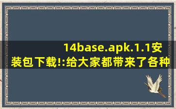 14base.apk.1.1安装包下载!:给大家都带来了各种刺激的内容，可以自由的去下载互动
