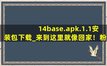 14base.apk.1.1安装包下载_来到这里就像回家！粉丝：非常的温暖！