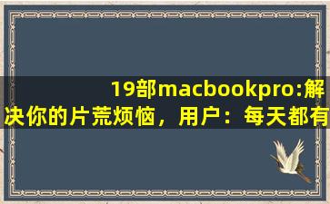 19部macbookpro:解决你的片荒烦恼，用户：每天都有新内容上新