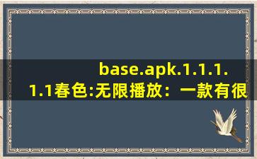 base.apk.1.1.1.1.1春色:无限播放：一款有很多精彩内容无限制软件！