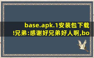 base.apk.1安装包下载!兄弟:感谢好兄弟好人啊,bose官方网站