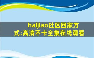 haijiao社区回家方式:高清不卡全集在线观看