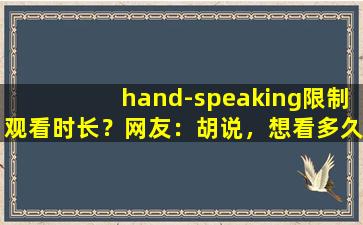 hand-speaking限制观看时长？网友：胡说，想看多久看多久！