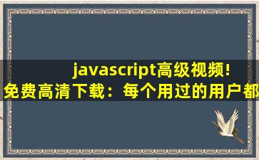 javascript高级视频!免费高清下载：每个用过的用户都说好！