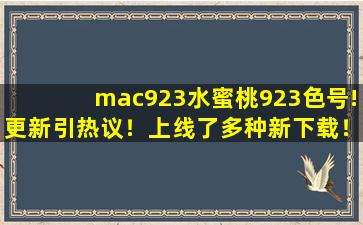 mac923水蜜桃923色号!更新引热议！上线了多种新下载！