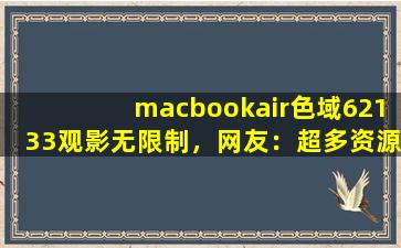 macbookair色域62133观影无限制，网友：超多资源等你体验！