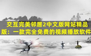 交互完美邻居2中文版网站精品版：一款完全免费的视频播放软件