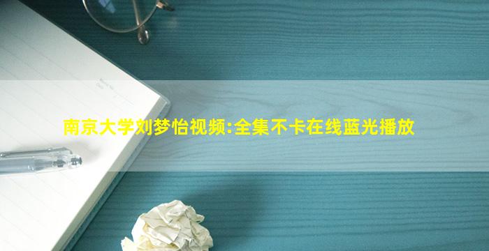 南京大学刘梦怡视频:全集不卡在线蓝光播放