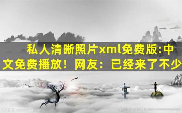 私人清晰照片xml免费版:中文免费播放！网友：已经来了不少